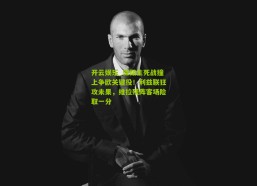 开云娱乐_保级生死战撞上争欧关键役！利兹联狂攻未果，维拉残阵客场险取一分