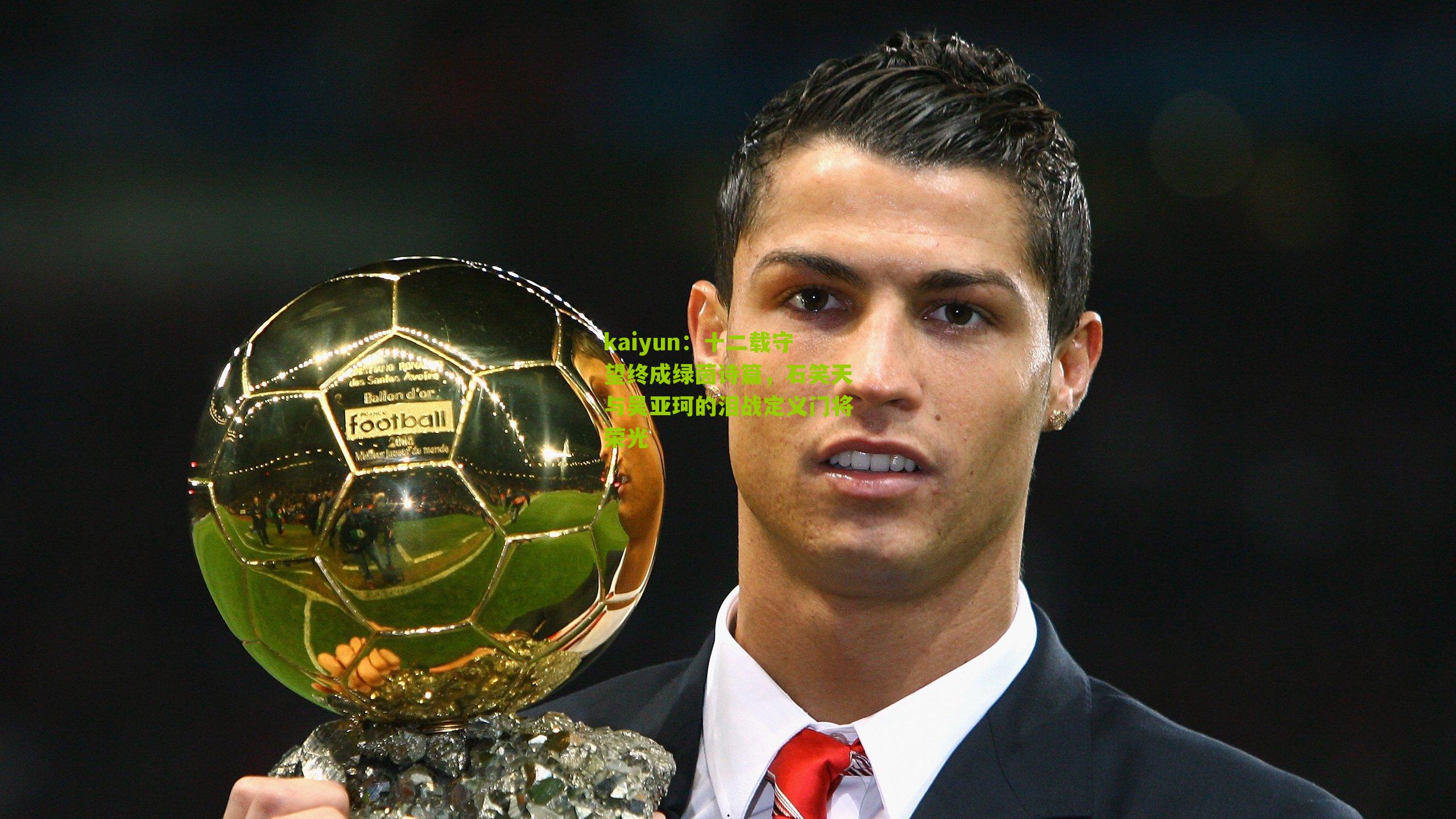 十二载守望终成绿茵诗篇，石笑天与吴亚珂的泪战定义门将荣光