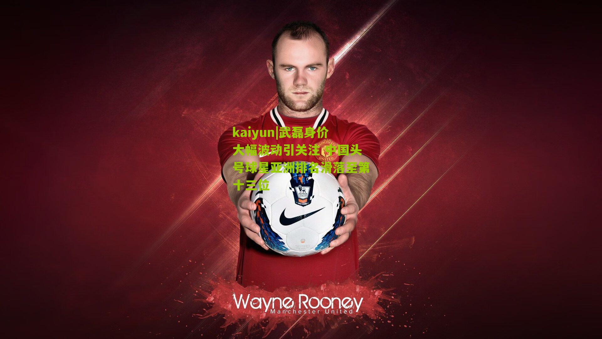 武磊身价大幅波动引关注 中国头号球星亚洲排名滑落至第十三位