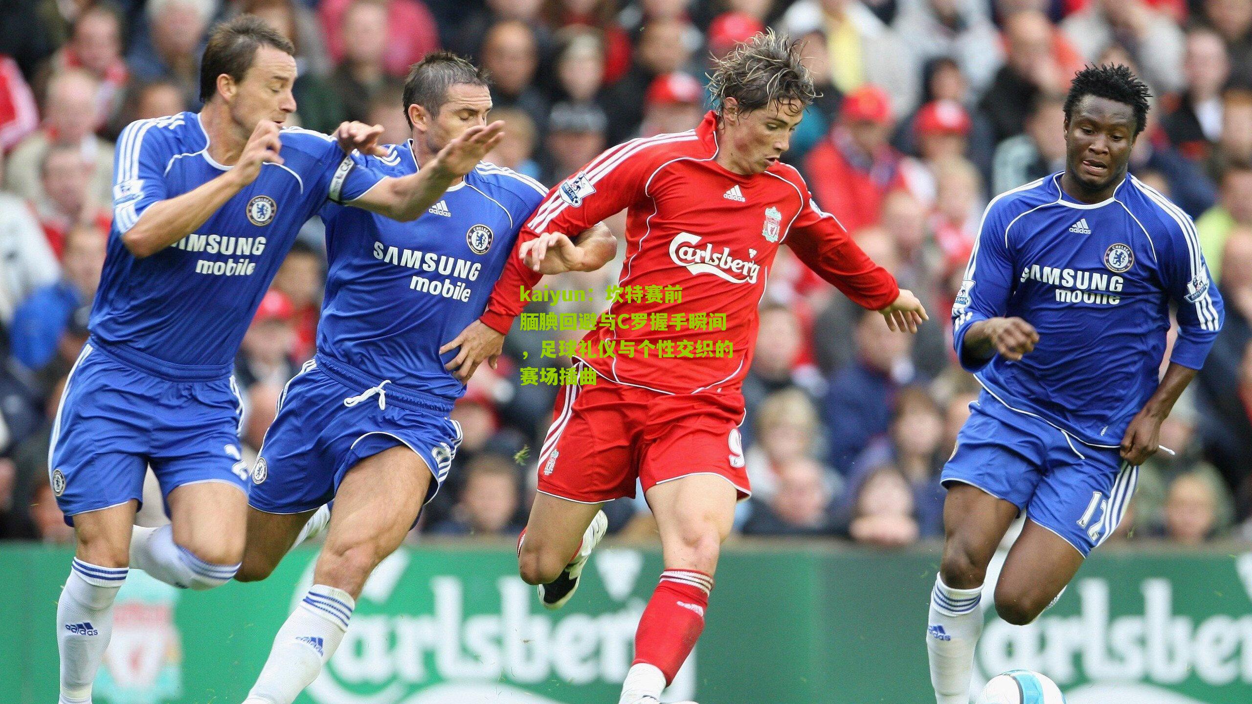 坎特赛前腼腆回避与C罗握手瞬间,足球礼仪与个性交织的赛场插曲