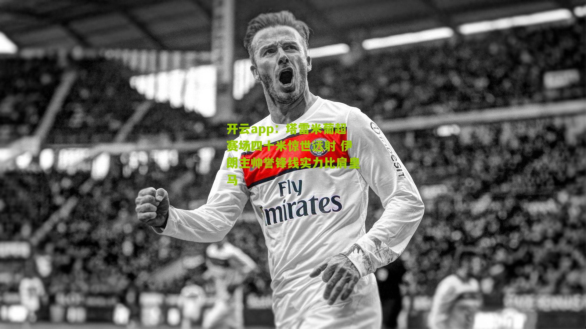 塔雷米葡超赛场四十米惊世远射 伊朗主帅誉锋线实力比肩皇马