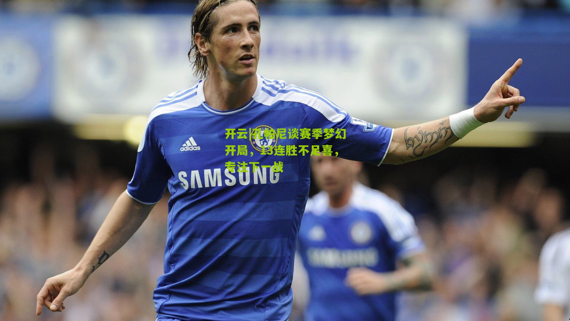 孔帕尼谈赛季梦幻开局，13连胜不足喜，专注下一战