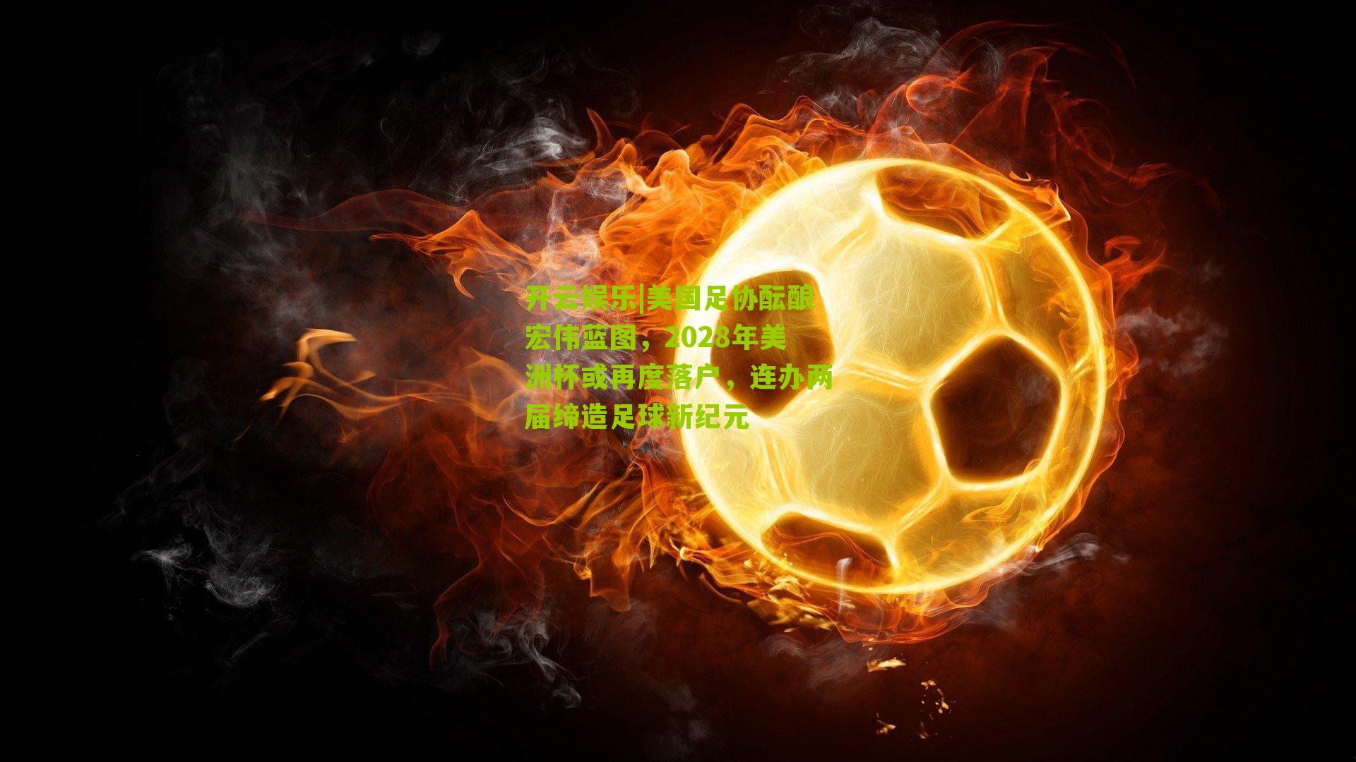 美国足协酝酿宏伟蓝图，2028年美洲杯或再度落户，连办两届缔造足球新纪元