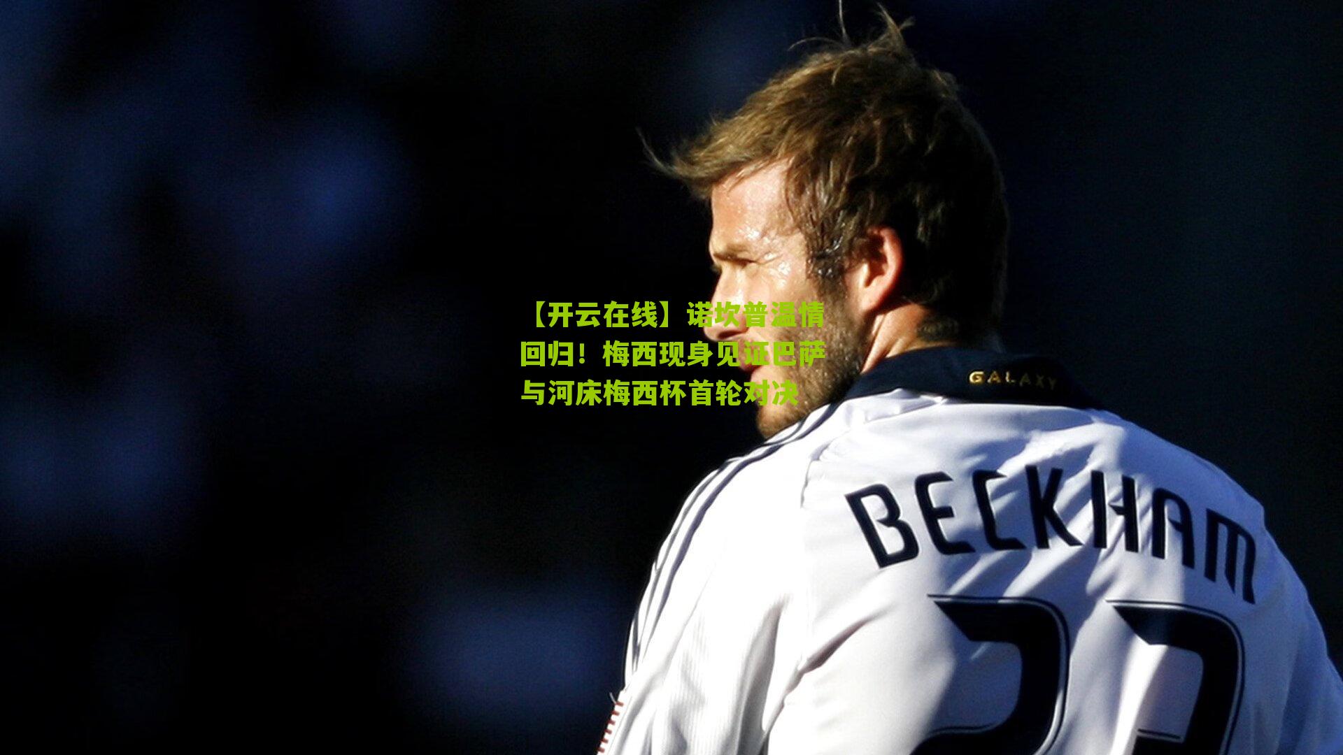 诺坎普温情回归！梅西现身见证巴萨与河床梅西杯首轮对决