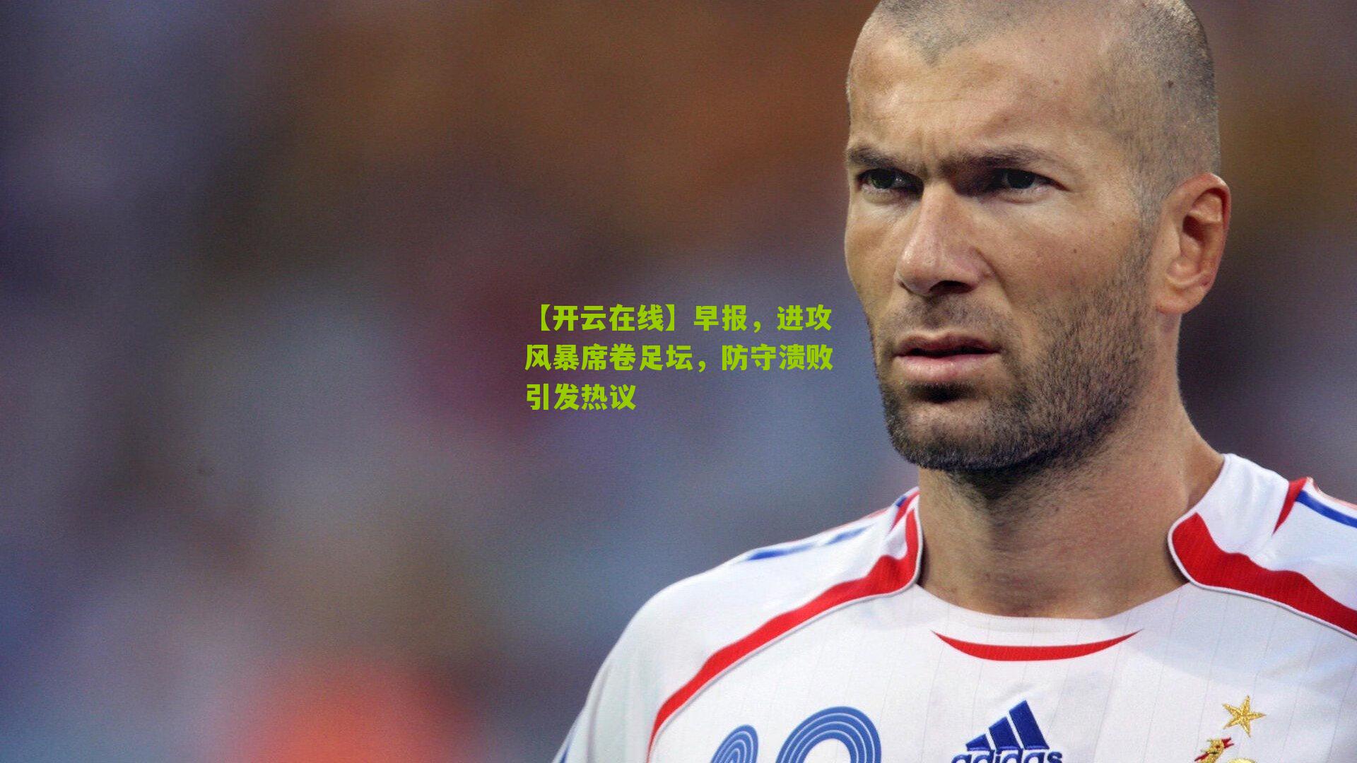 早报,进攻风暴席卷足坛,防守溃败引发热议