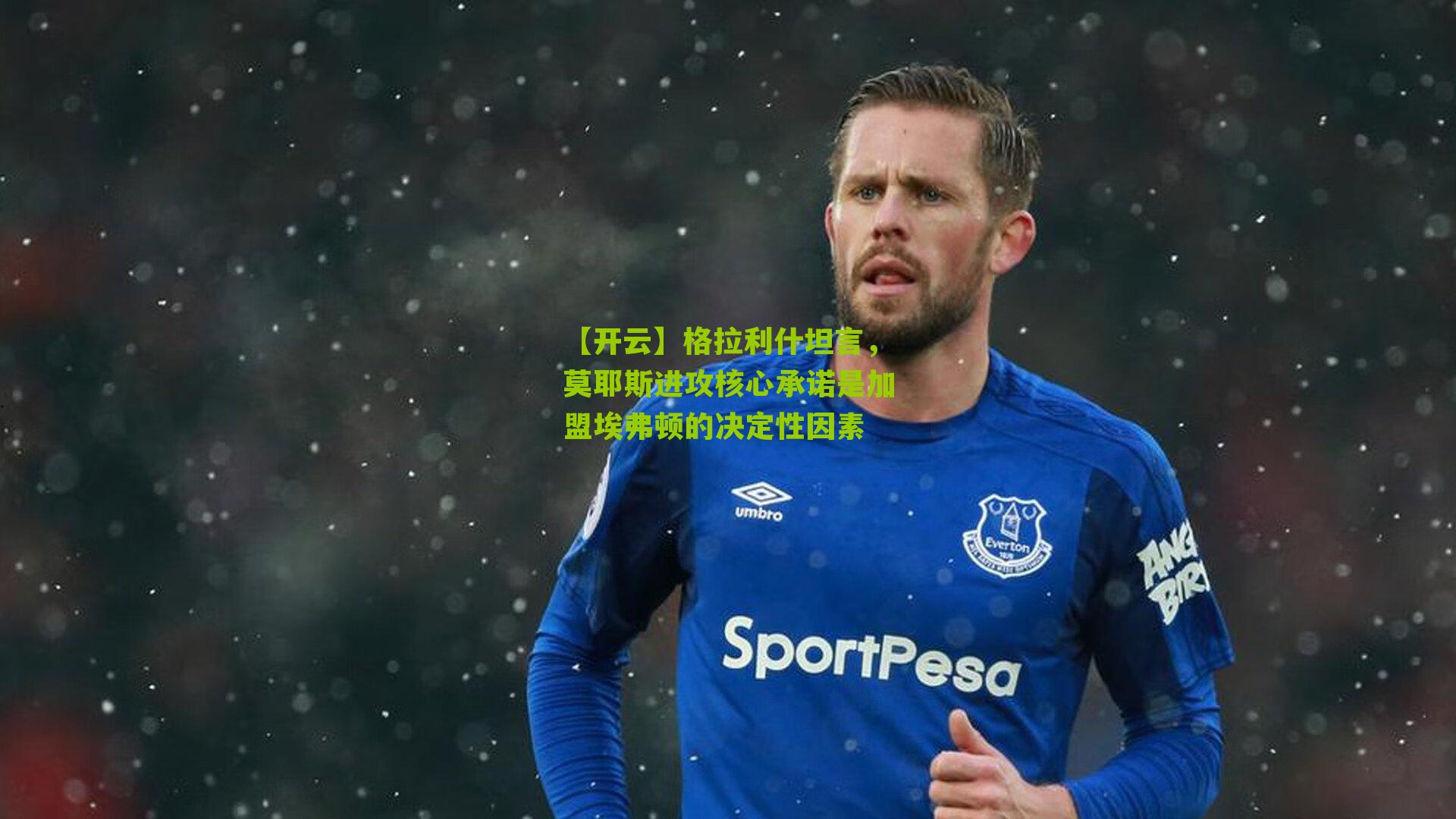 格拉利什坦言,莫耶斯进攻核心承诺是加盟埃弗顿的决定性因素