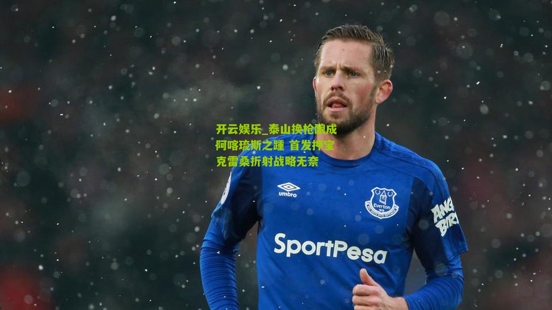 泰山换枪酿成阿喀琉斯之踵 首发押宝克雷桑折射战略无奈