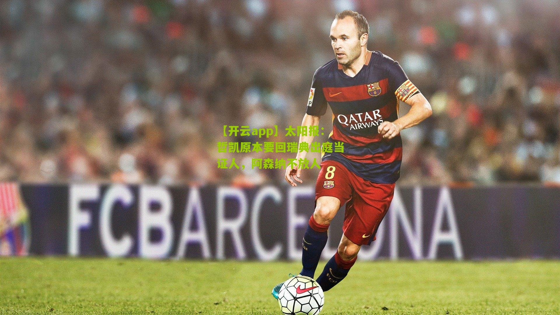 太阳报：哲凯原本要回瑞典出庭当证人，阿森纳不放人