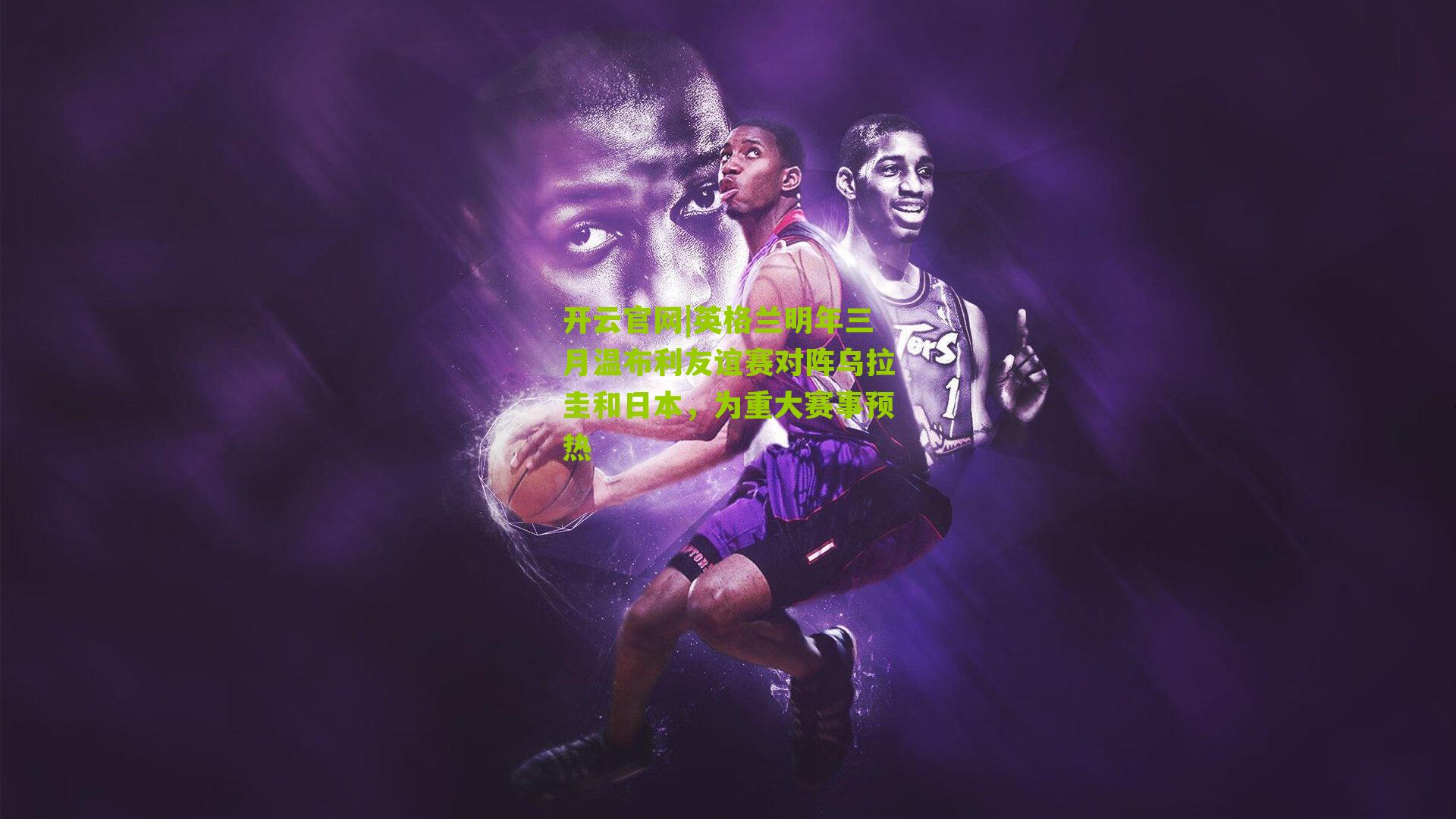 英格兰明年三月温布利友谊赛对阵乌拉圭和日本,为重大赛事预热