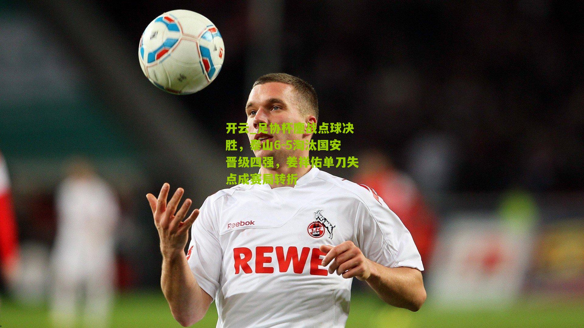 足协杯鏖战点球决胜，泰山6-5淘汰国安晋级四强，姜祥佑单刀失点成赛局转折