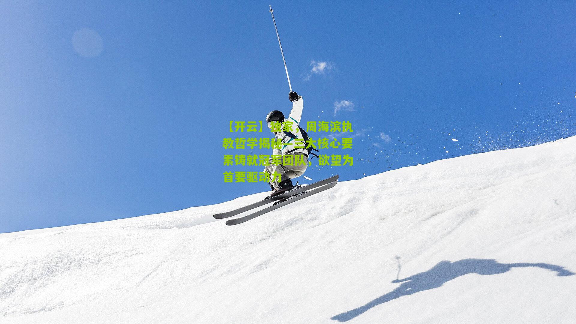 独家，周海滨执教哲学揭秘—三大核心要素铸就冠军团队，欲望为首要驱动力